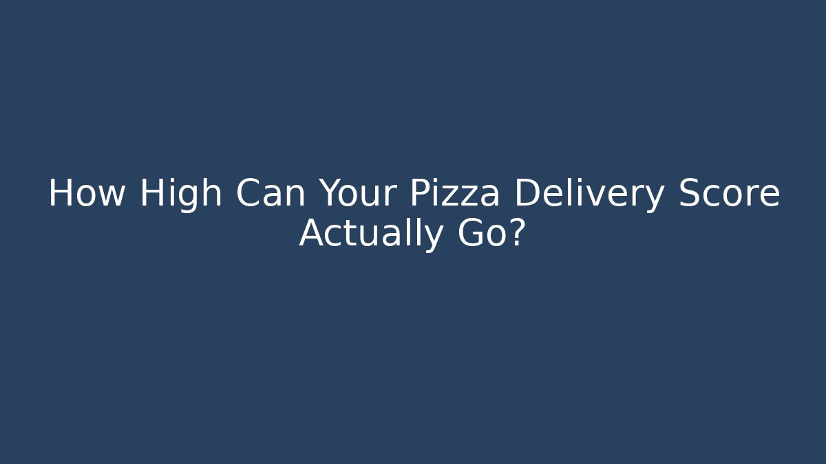 How High Can Your Pizza Delivery Score Actually Go?