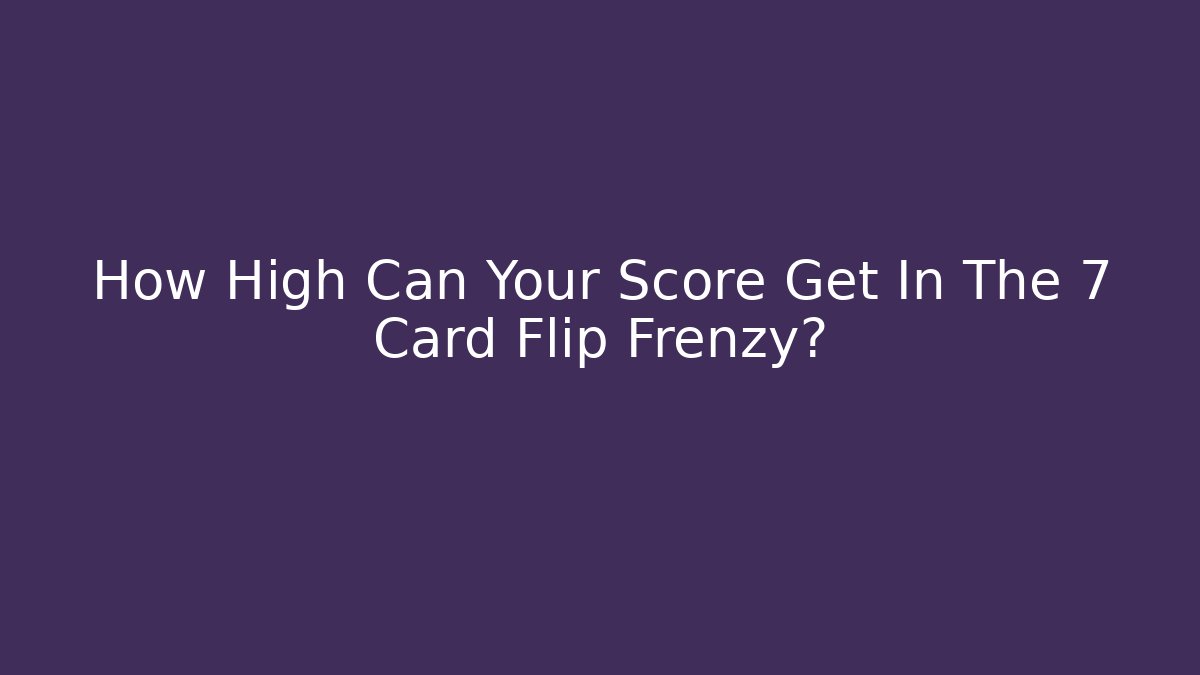 How High Can Your Score Get In The 7 Card Flip Frenzy?
