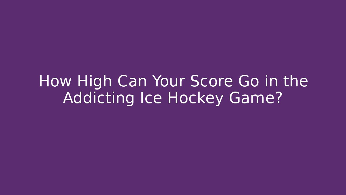 How High Can Your Score Go in the Addicting Ice Hockey Game?