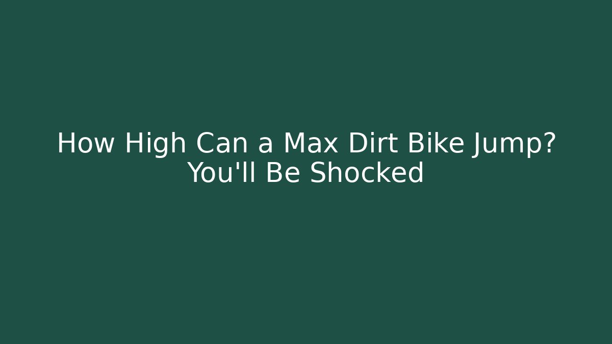 How High Can a Max Dirt Bike Jump? You'll Be Shocked