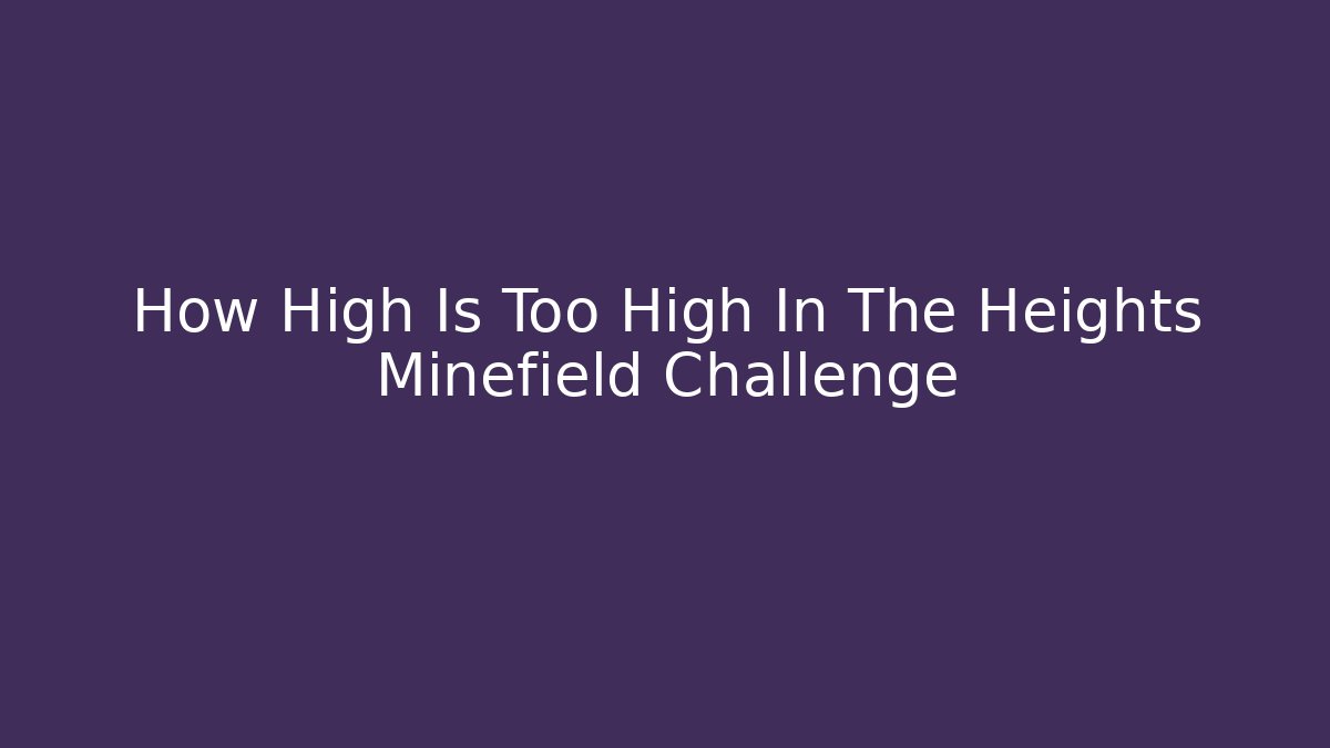 How High Is Too High In The Heights Minefield Challenge