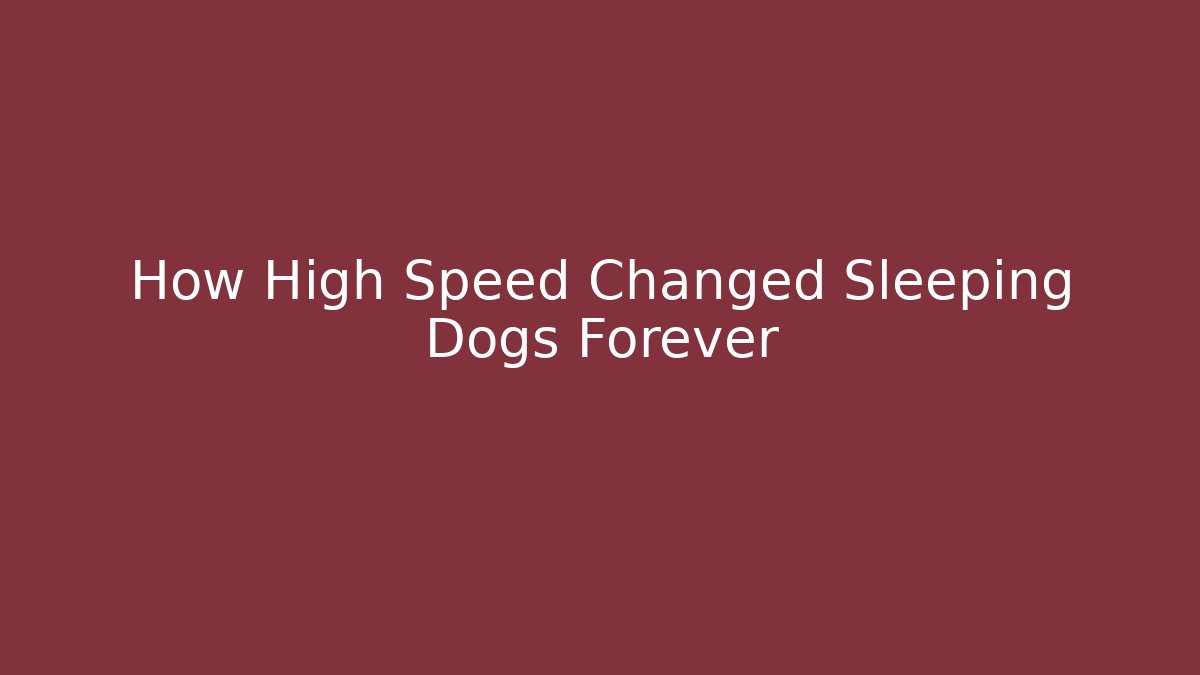 How High Speed Changed Sleeping Dogs Forever