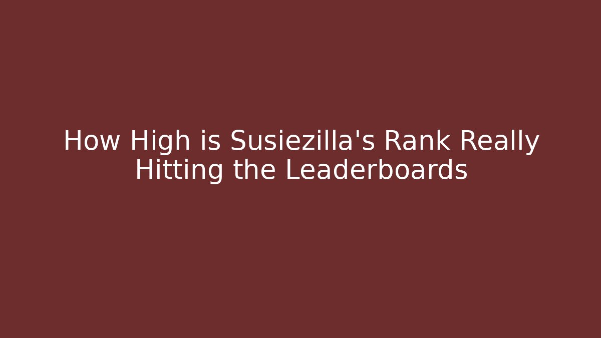 How High is Susiezilla's Rank Really Hitting the Leaderboards