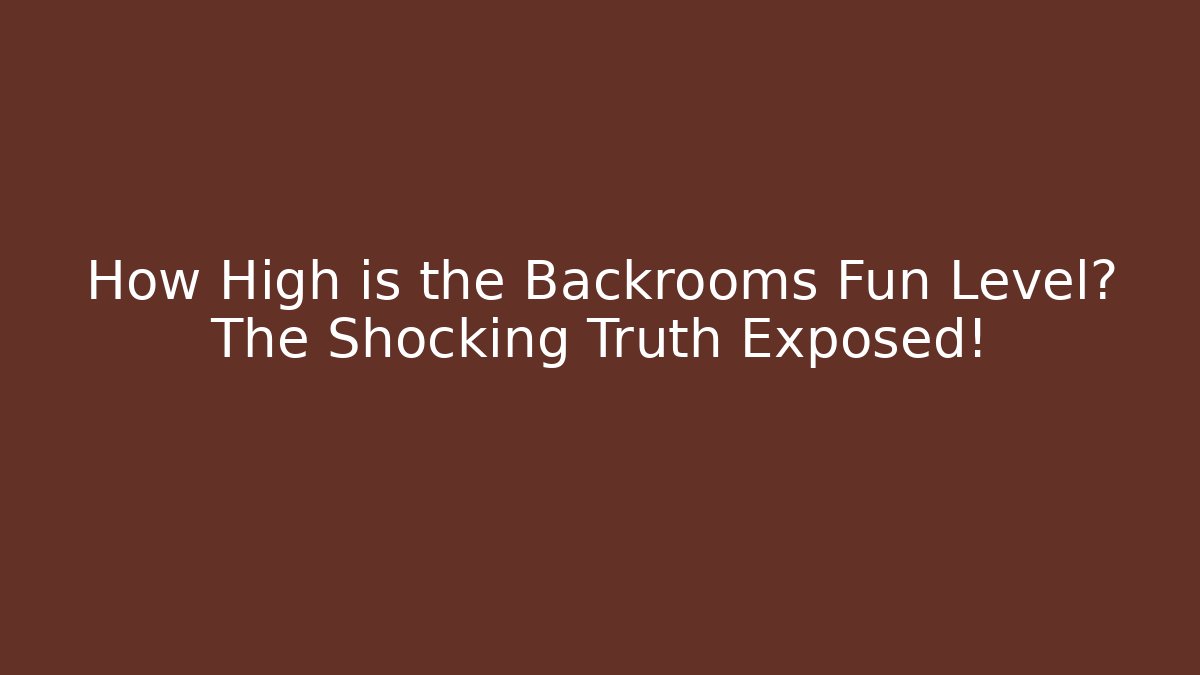 How High is the Backrooms Fun Level? The Shocking Truth Exposed! - Critter Realm