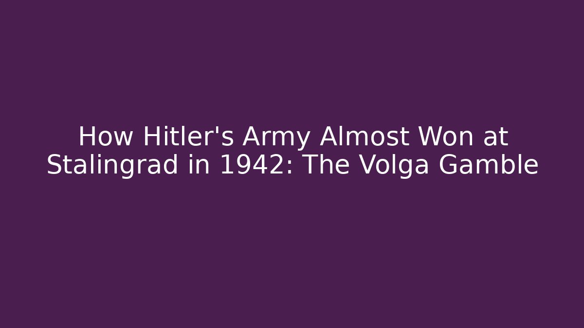 How Hitler's Army Almost Won at Stalingrad in 1942: The Volga Gamble