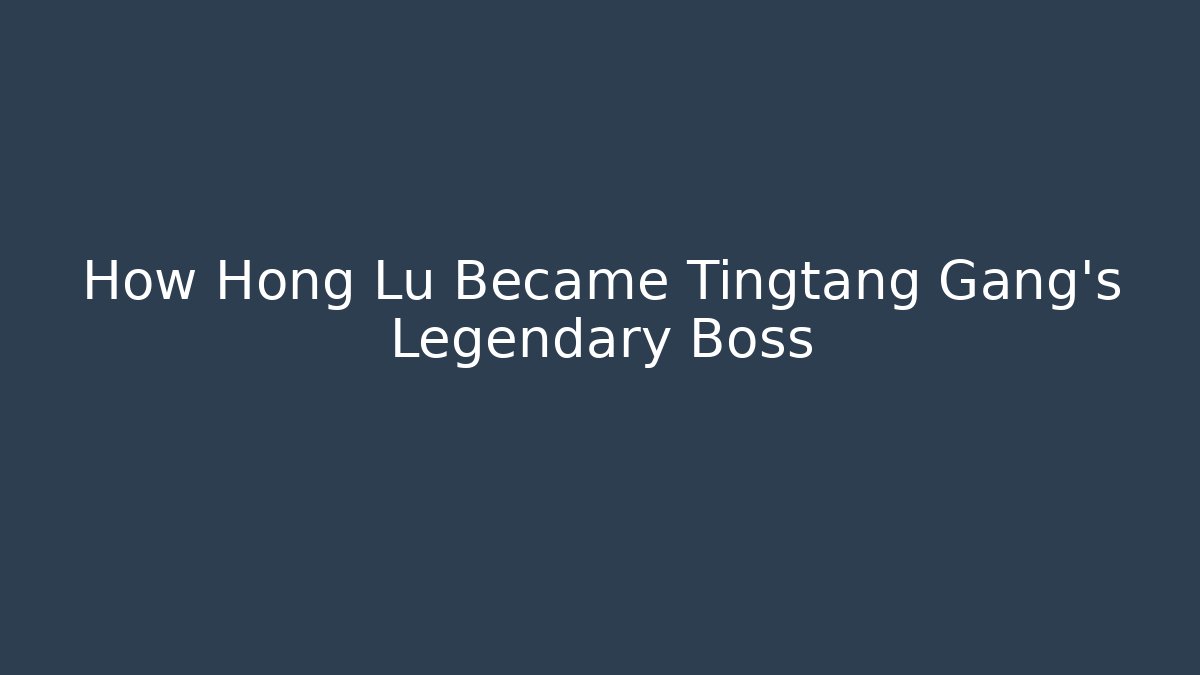 How Hong Lu Became Tingtang Gang's Legendary Boss