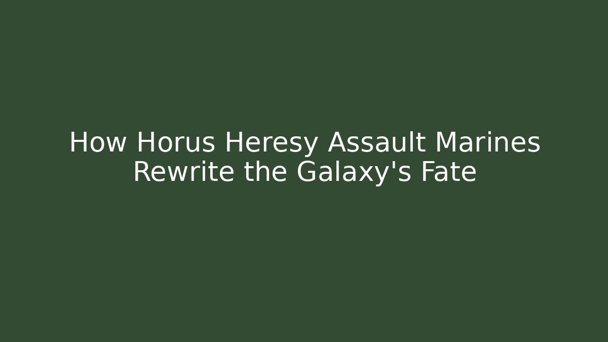 How Horus Heresy Assault Marines Rewrite the Galaxy's Fate