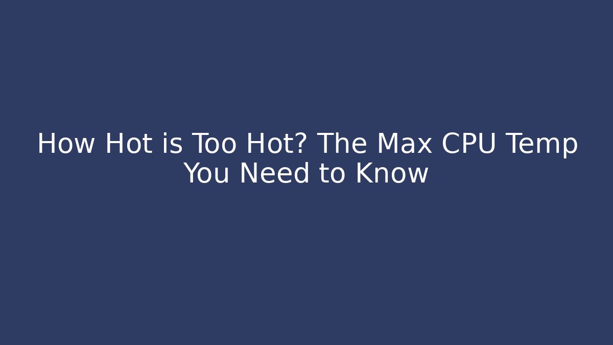 How Hot is Too Hot? The Max CPU Temp You Need to Know