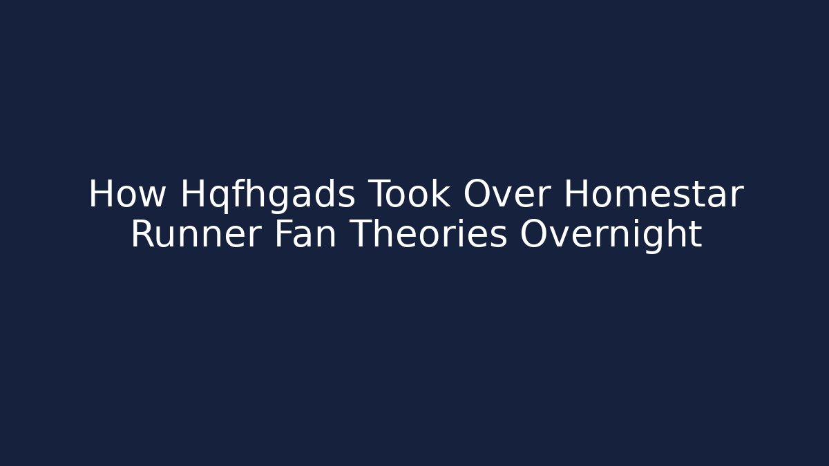 How Hqfhgads Took Over Homestar Runner Fan Theories Overnight