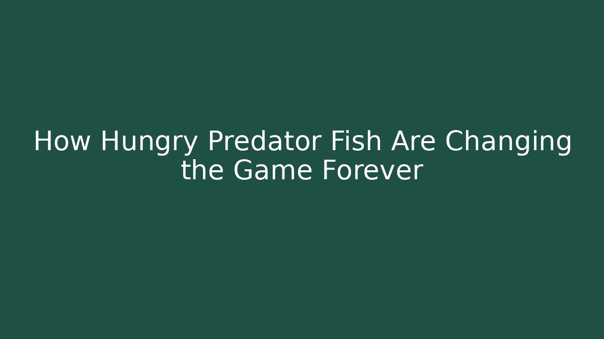 How Hungry Predator Fish Are Changing the Game Forever