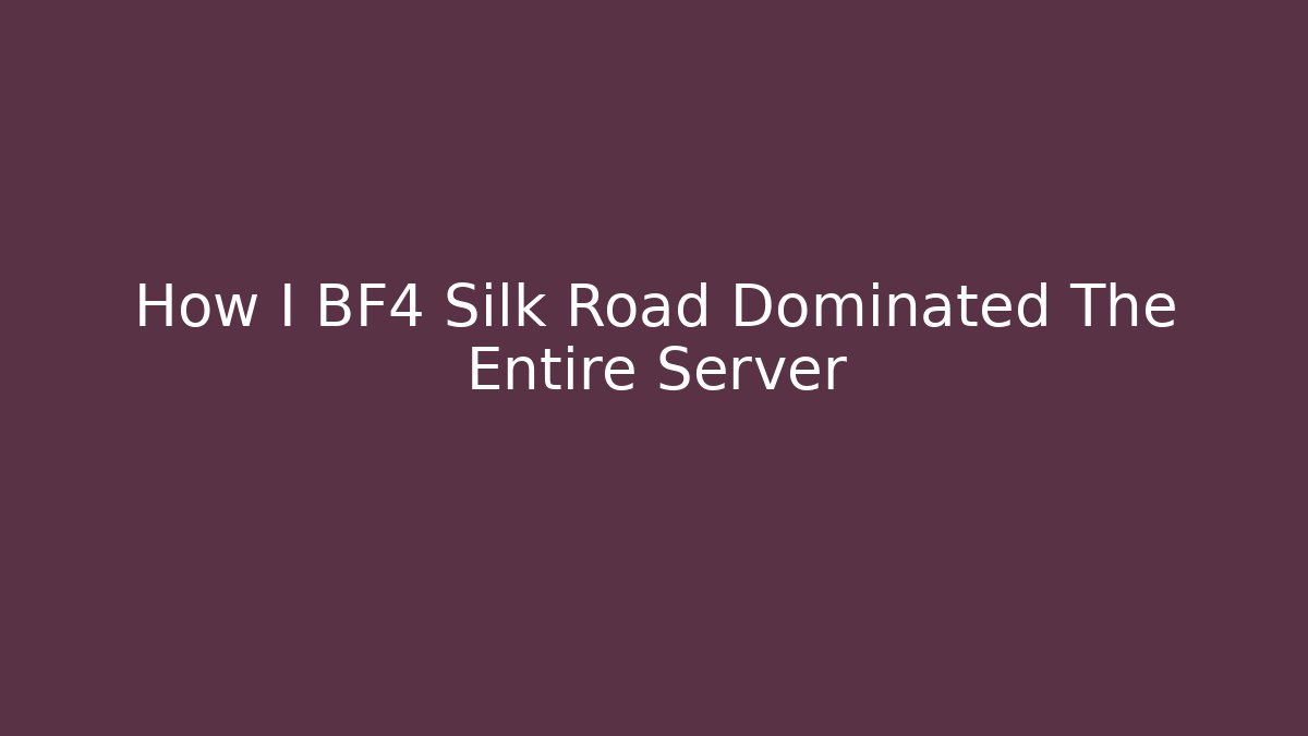 How I BF4 Silk Road Dominated The Entire Server