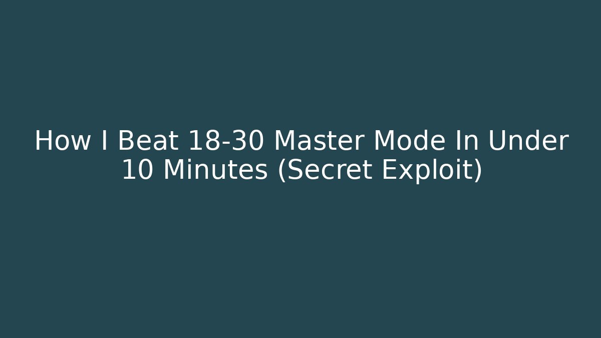 How I Beat 18-30 Master Mode In Under 10 Minutes (Secret Exploit)