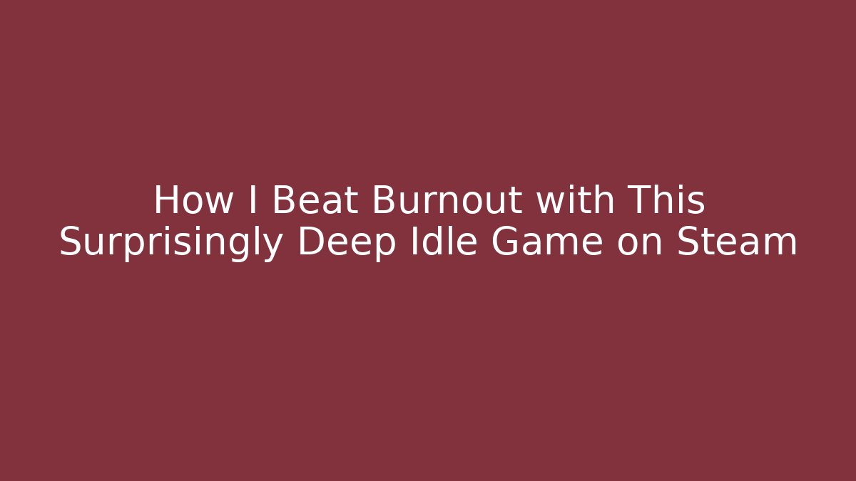 How I Beat Burnout with This Surprisingly Deep Idle Game on Steam