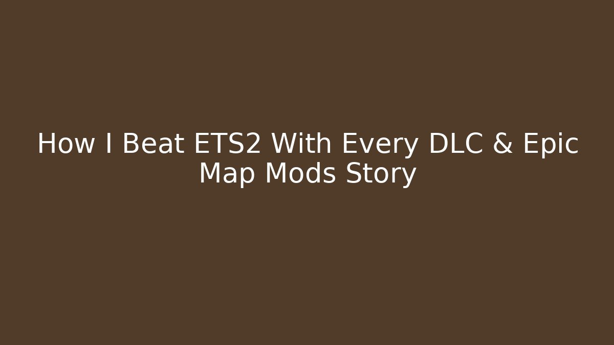 How I Beat ETS2 With Every DLC & Epic Map Mods Story