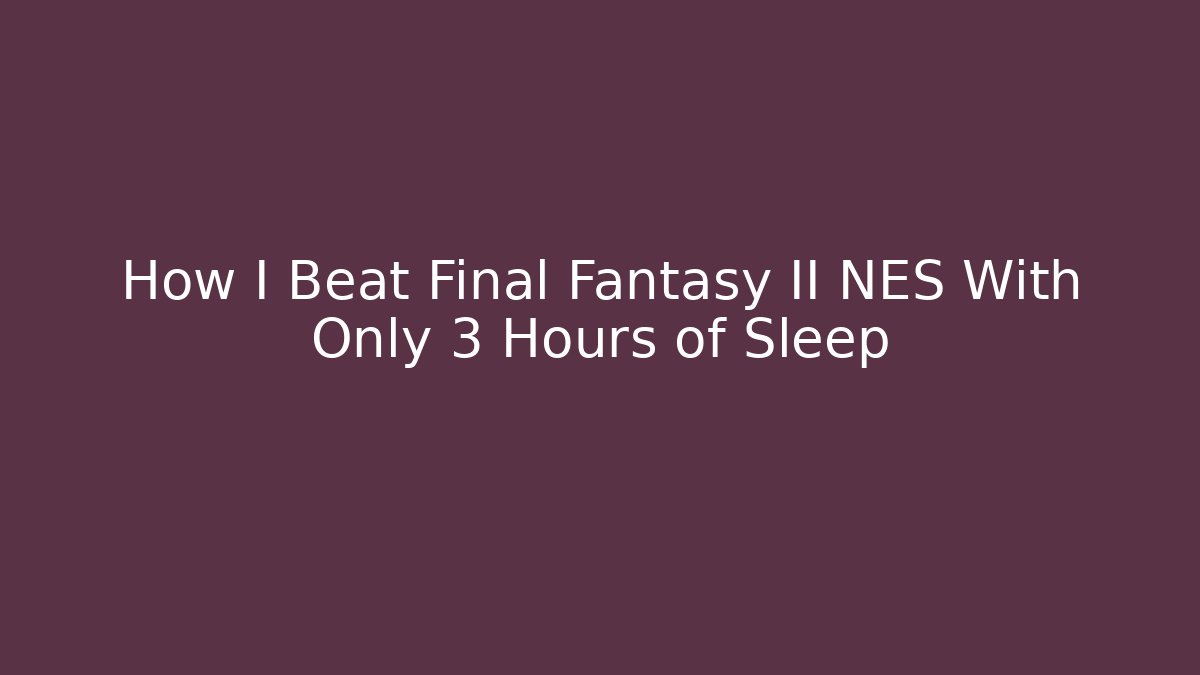 How I Beat Final Fantasy II NES With Only 3 Hours of Sleep