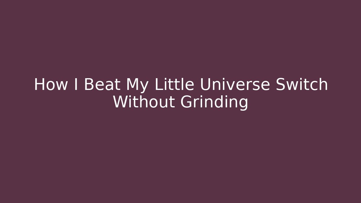 How I Beat My Little Universe Switch Without Grinding