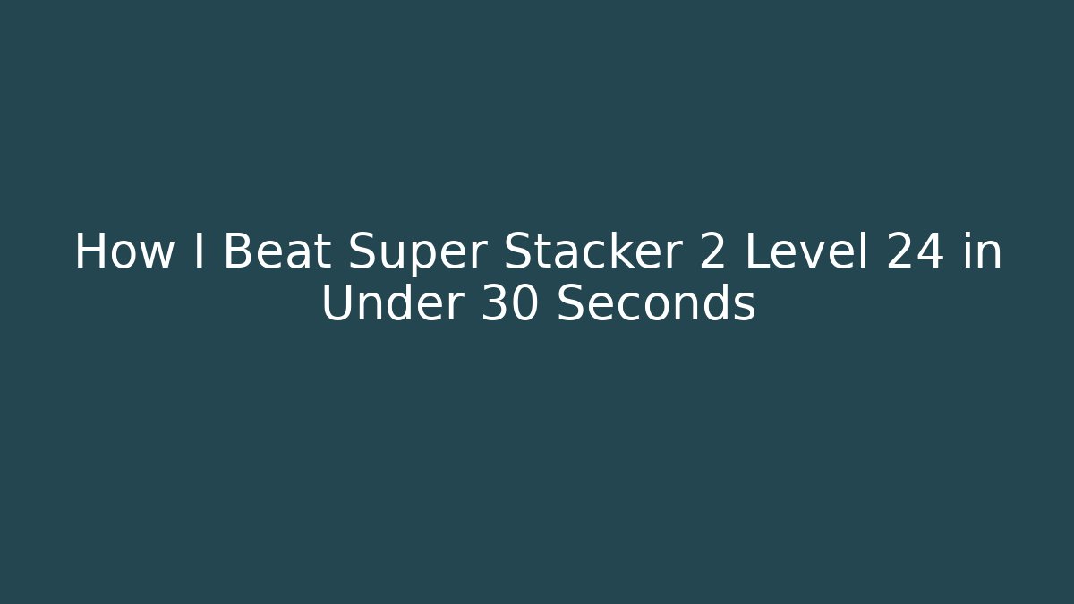 How I Beat Super Stacker 2 Level 24 in Under 30 Seconds