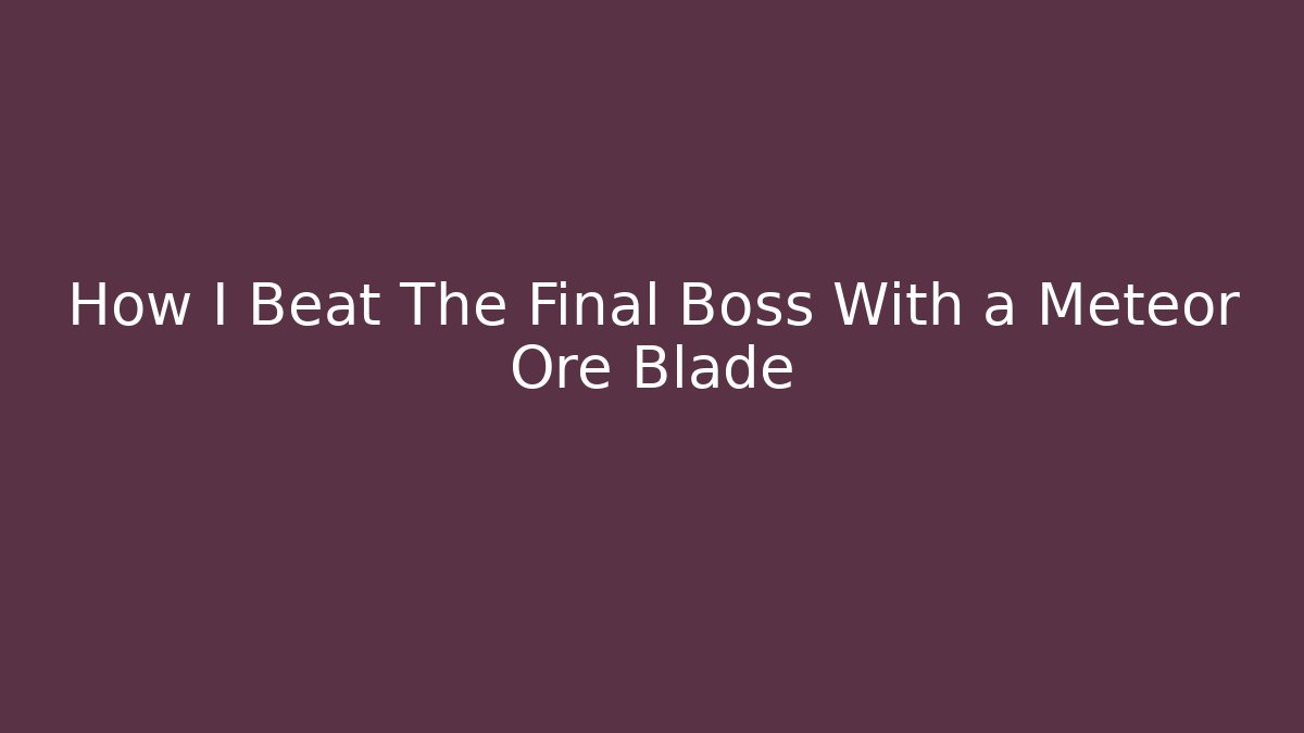 How I Beat The Final Boss With a Meteor Ore Blade