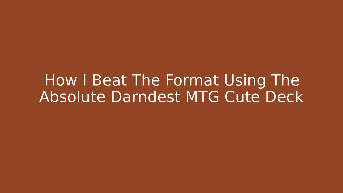 How I Beat The Format Using The Absolute Darndest MTG Cute Deck
