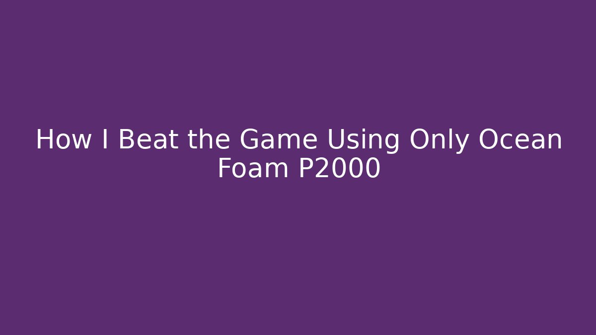 How I Beat the Game Using Only Ocean Foam P2000