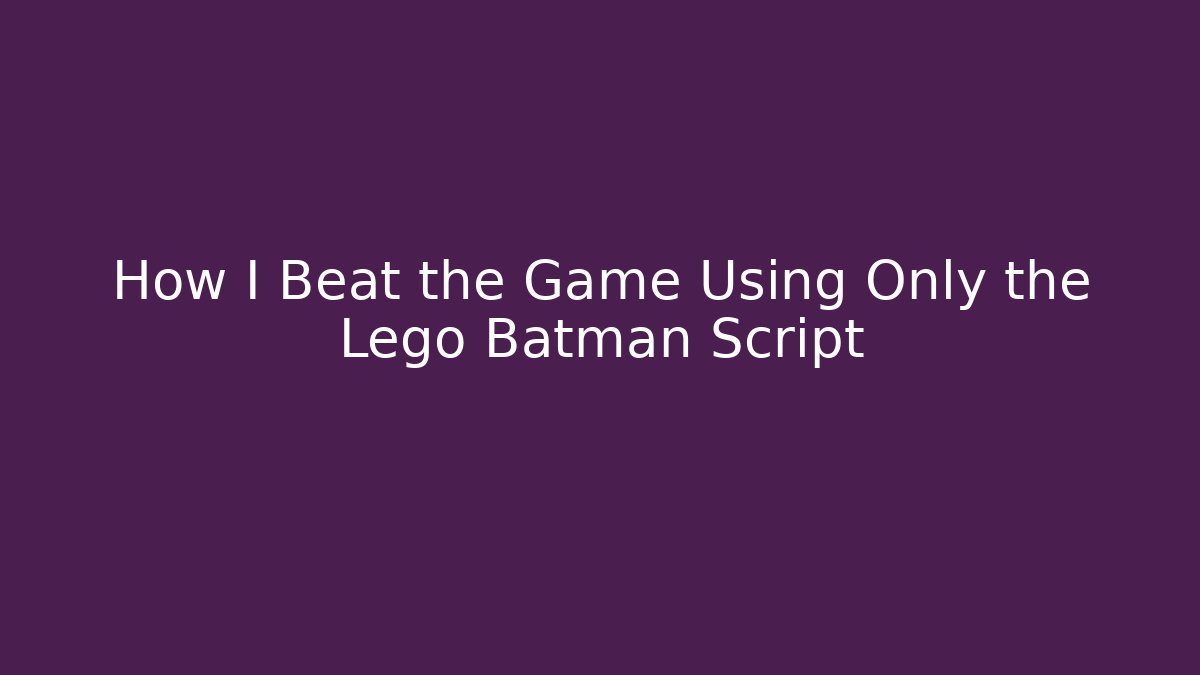 How I Beat the Game Using Only the Lego Batman Script