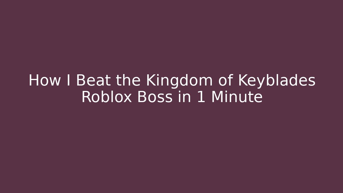 How I Beat the Kingdom of Keyblades Roblox Boss in 1 Minute