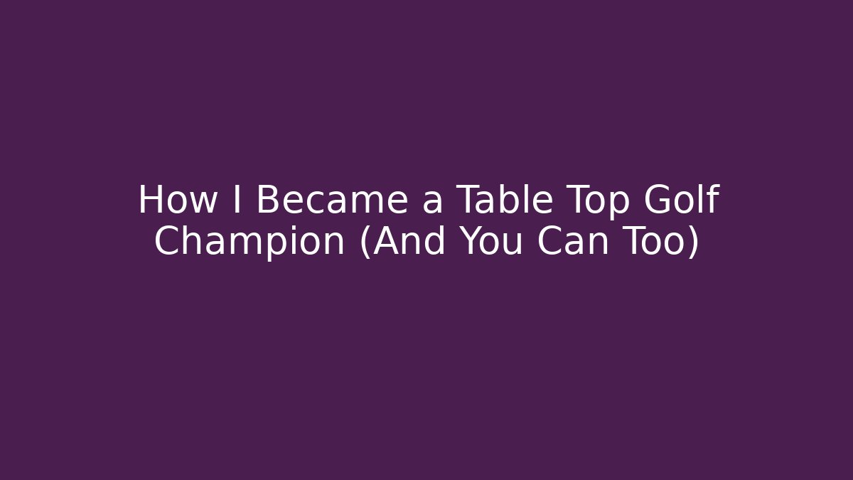 How I Became a Table Top Golf Champion (And You Can Too) - Critter Realm
