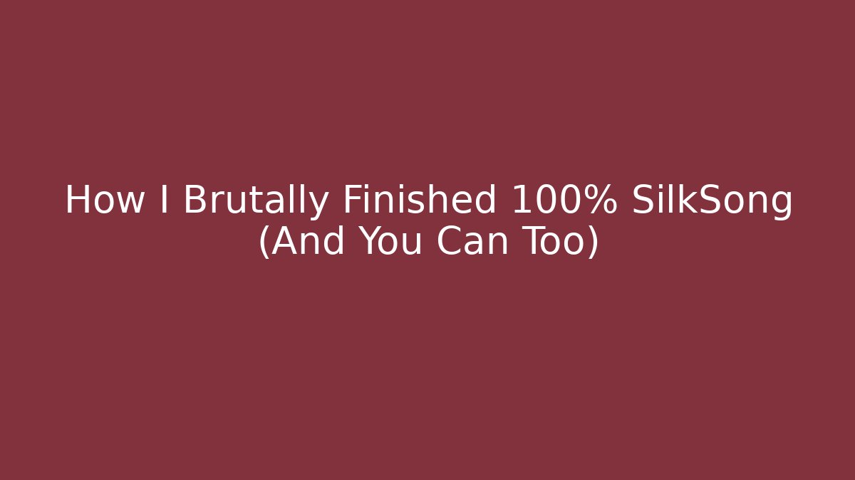 How I Brutally Finished 100% SilkSong (And You Can Too)