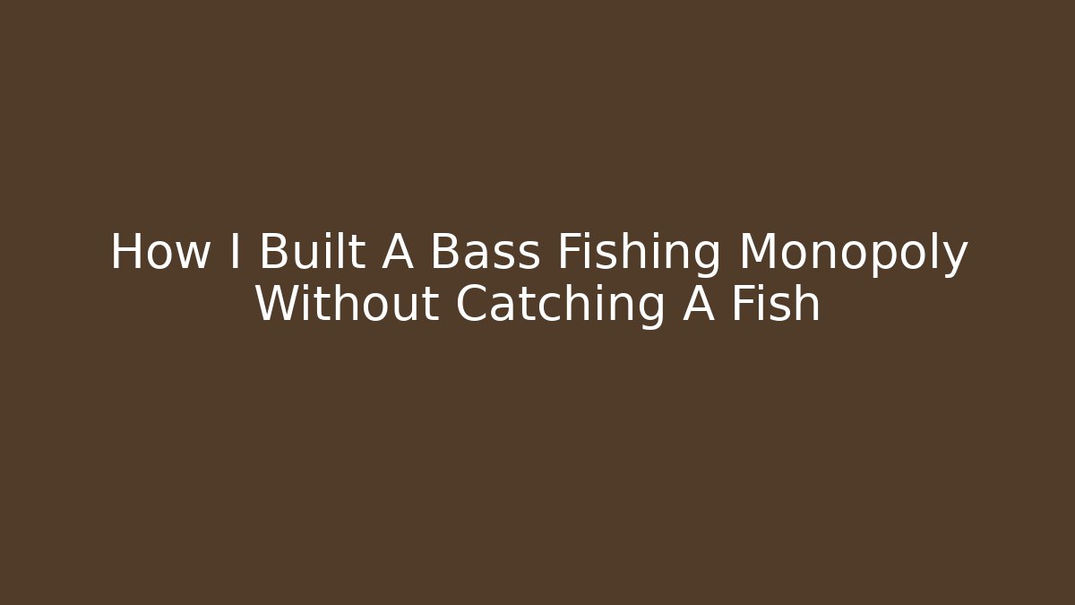 How I Built A Bass Fishing Monopoly Without Catching A Fish