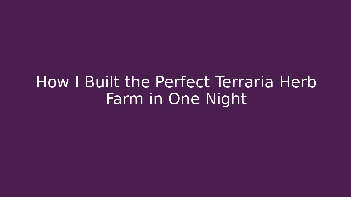 How I Built the Perfect Terraria Herb Farm in One Night