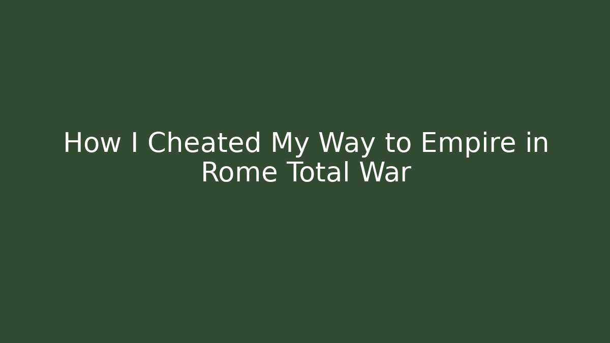 How I Cheated My Way to Empire in Rome Total War