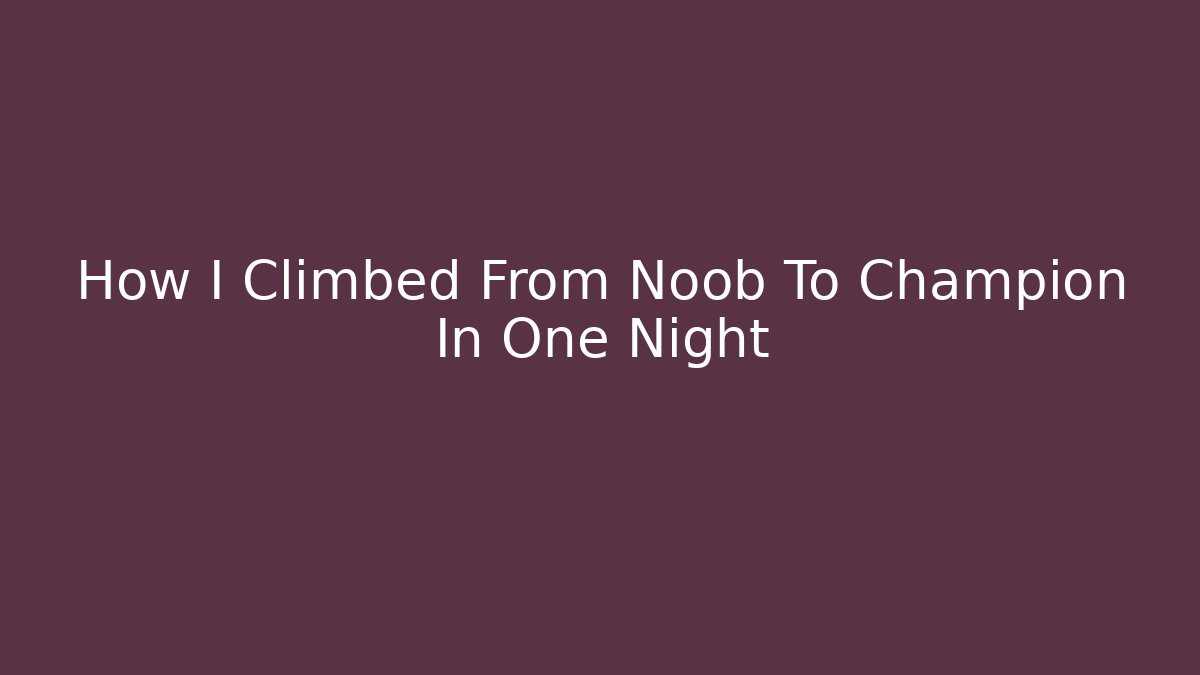 How I Climbed From Noob To Champion In One Night