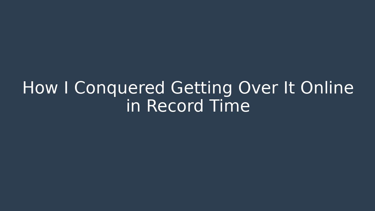 How I Conquered Getting Over It Online in Record Time