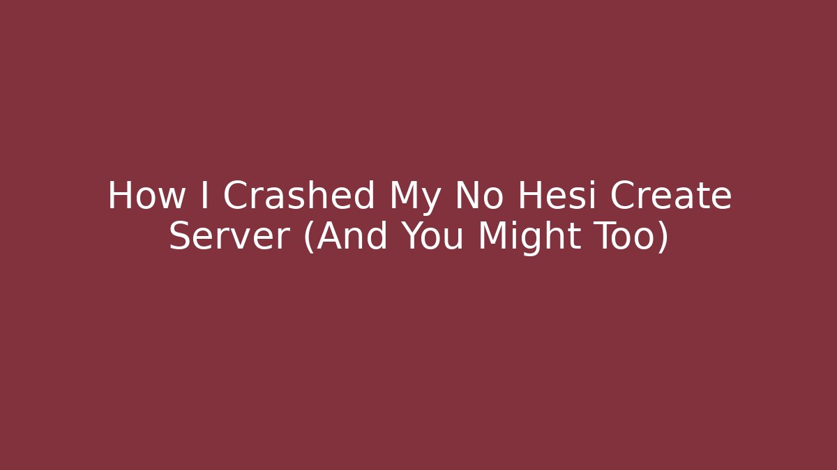How I Crashed My No Hesi Create Server (And You Might Too)