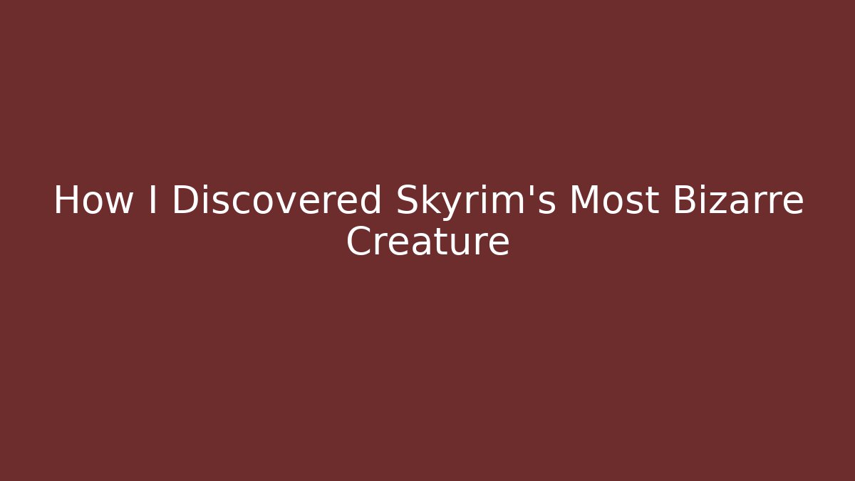 How I Discovered Skyrim's Most Bizarre Creature