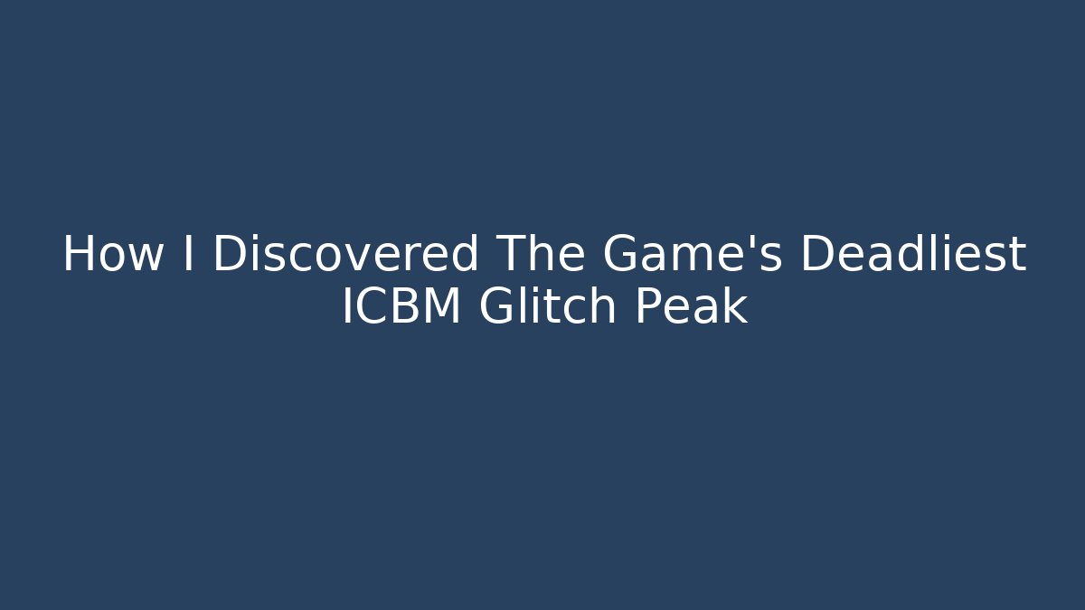 How I Discovered The Game's Deadliest ICBM Glitch Peak