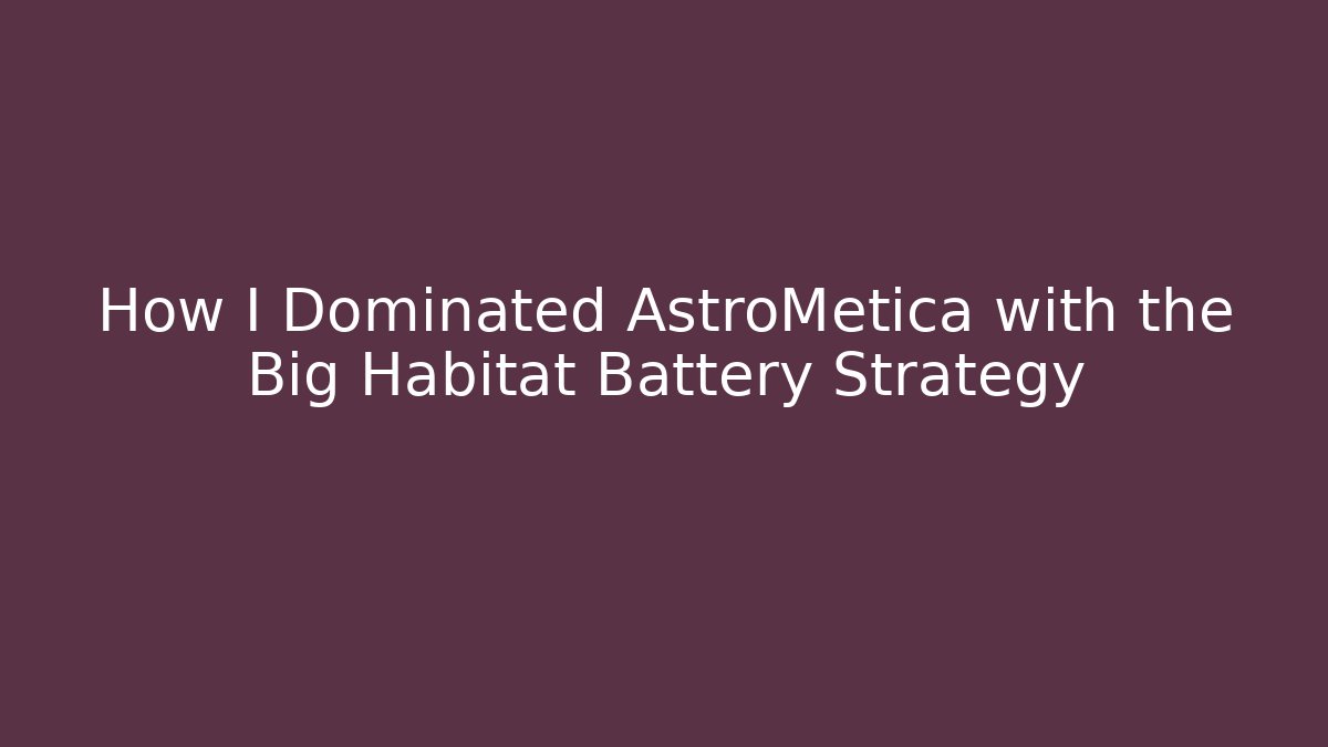 How I Dominated AstroMetica with the Big Habitat Battery Strategy