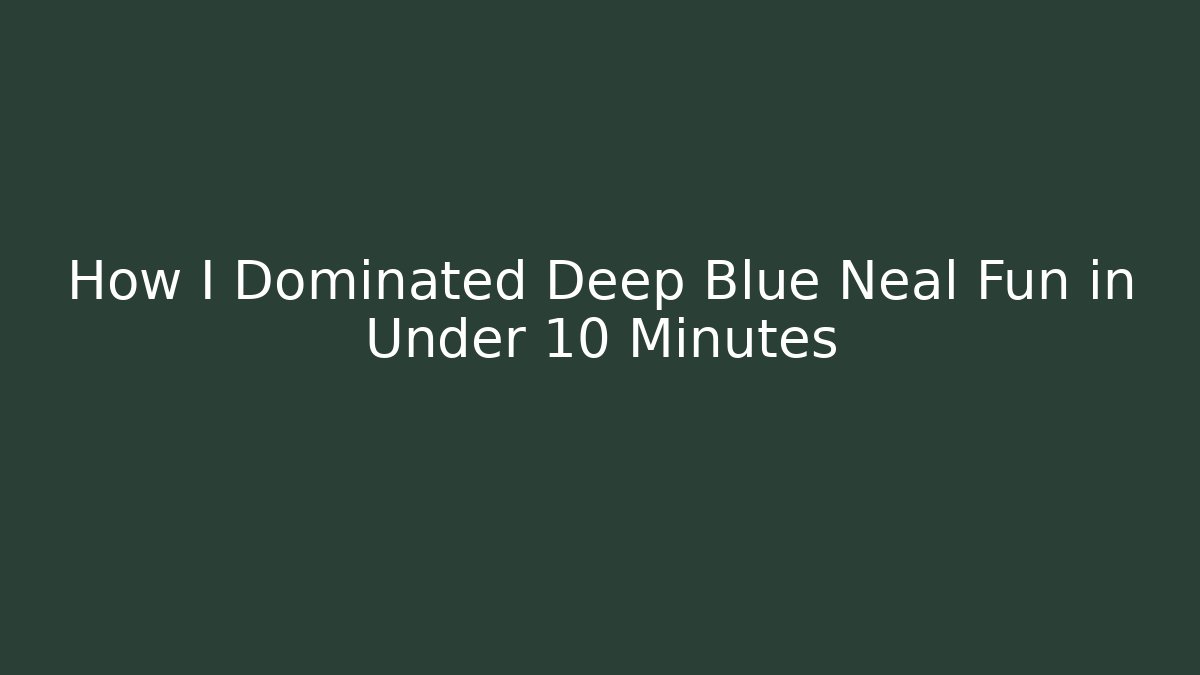 How I Dominated Deep Blue Neal Fun in Under 10 Minutes