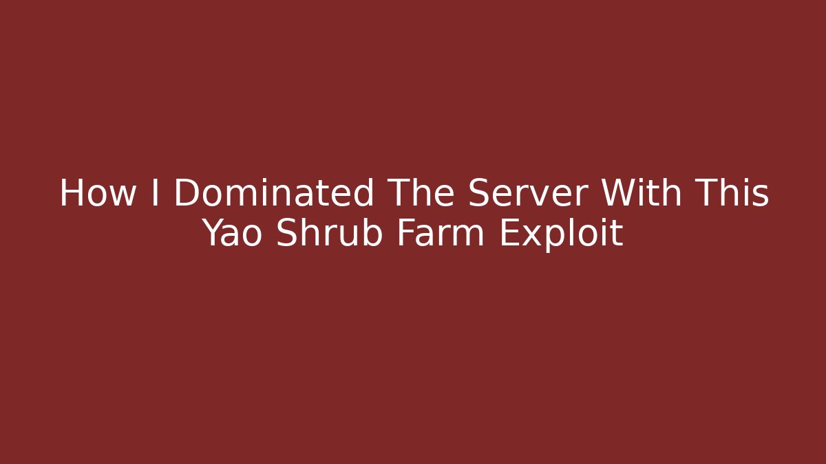 How I Dominated The Server With This Yao Shrub Farm Exploit