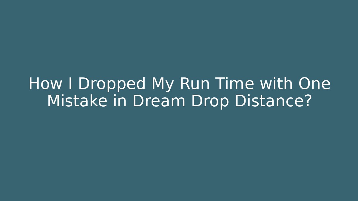 How I Dropped My Run Time with One Mistake in Dream Drop Distance?