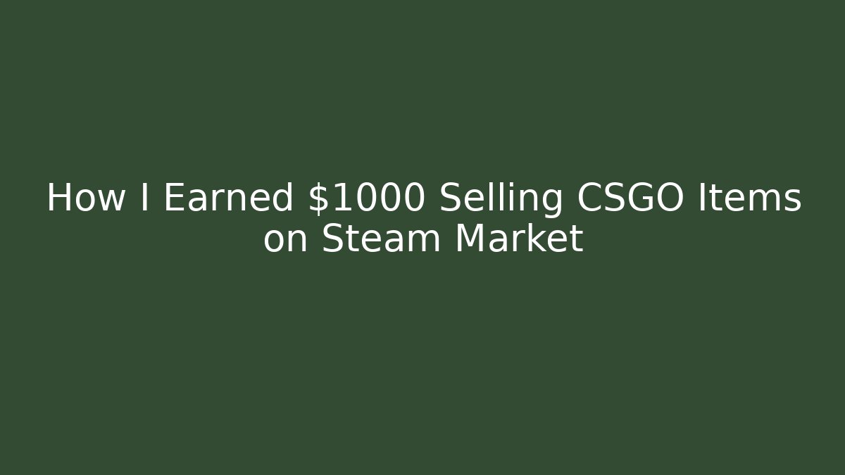 How I Earned $1000 Selling CSGO Items on Steam Market