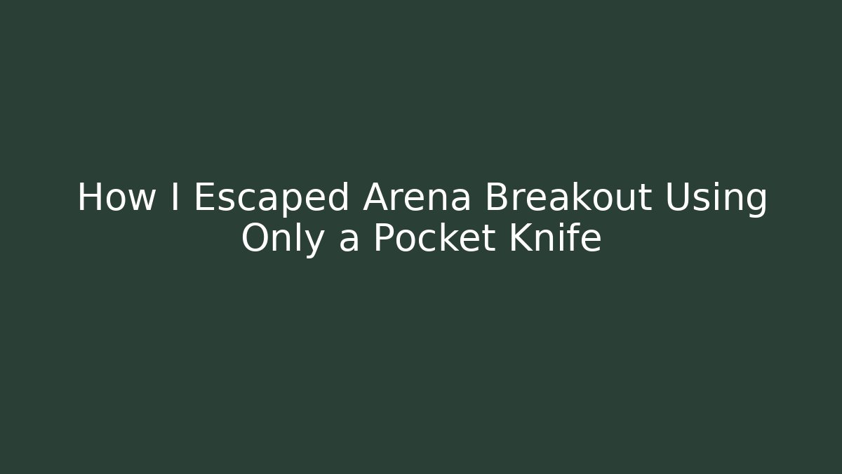 How I Escaped Arena Breakout Using Only a Pocket Knife