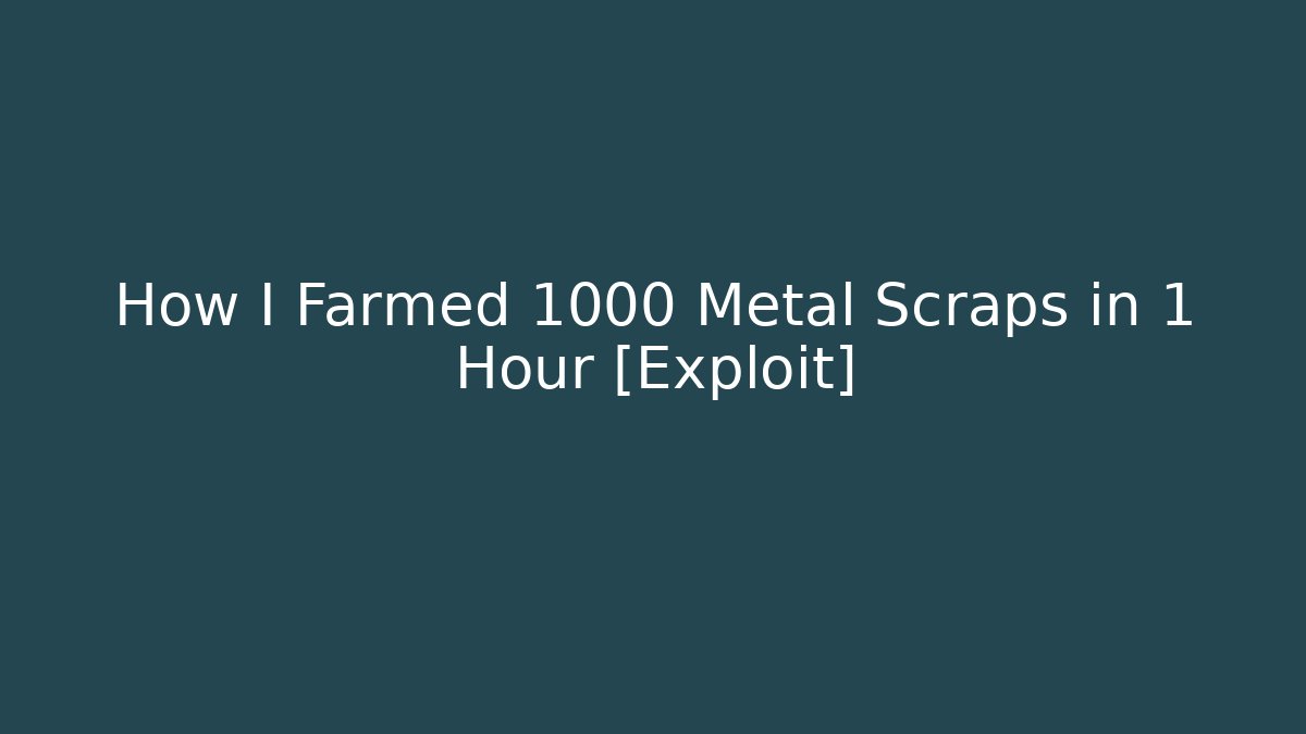 How I Farmed 1000 Metal Scraps in 1 Hour [Exploit]