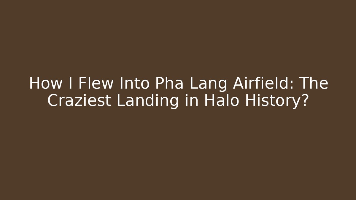 How I Flew Into Pha Lang Airfield: The Craziest Landing in Halo History?