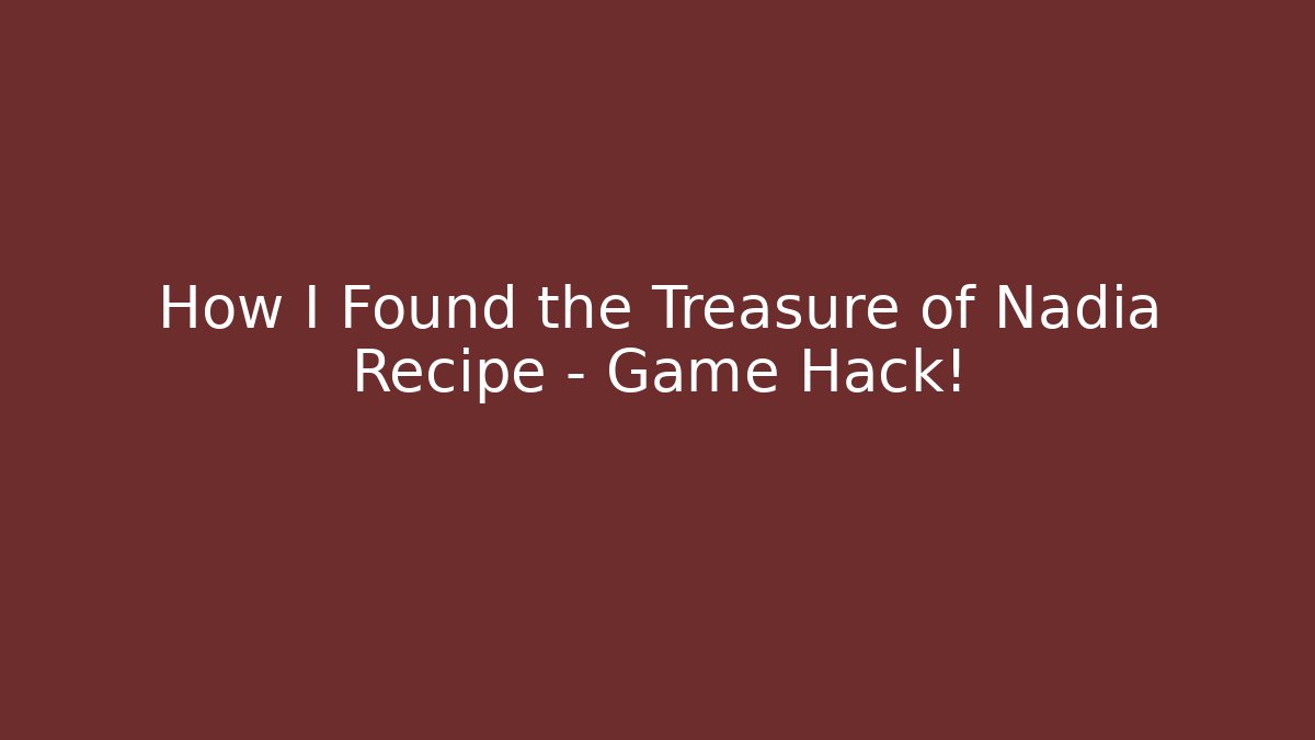 How I Found the Treasure of Nadia Recipe - Game Hack!