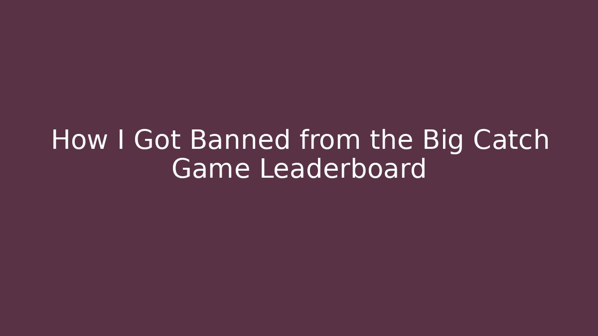 How I Got Banned from the Big Catch Game Leaderboard