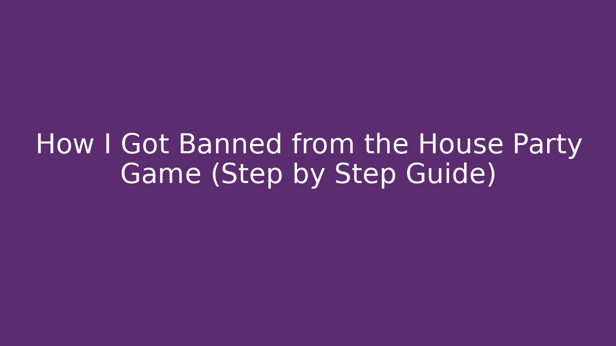 How I Got Banned from the House Party Game (Step by Step Guide)