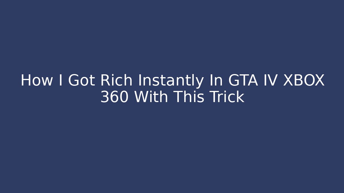 How I Got Rich Instantly In GTA IV XBOX 360 With This Trick