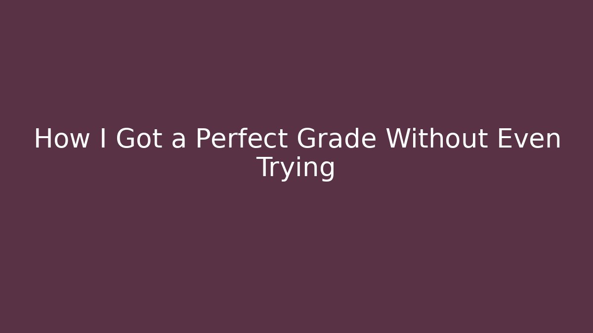 How I Got a Perfect Grade Without Even Trying