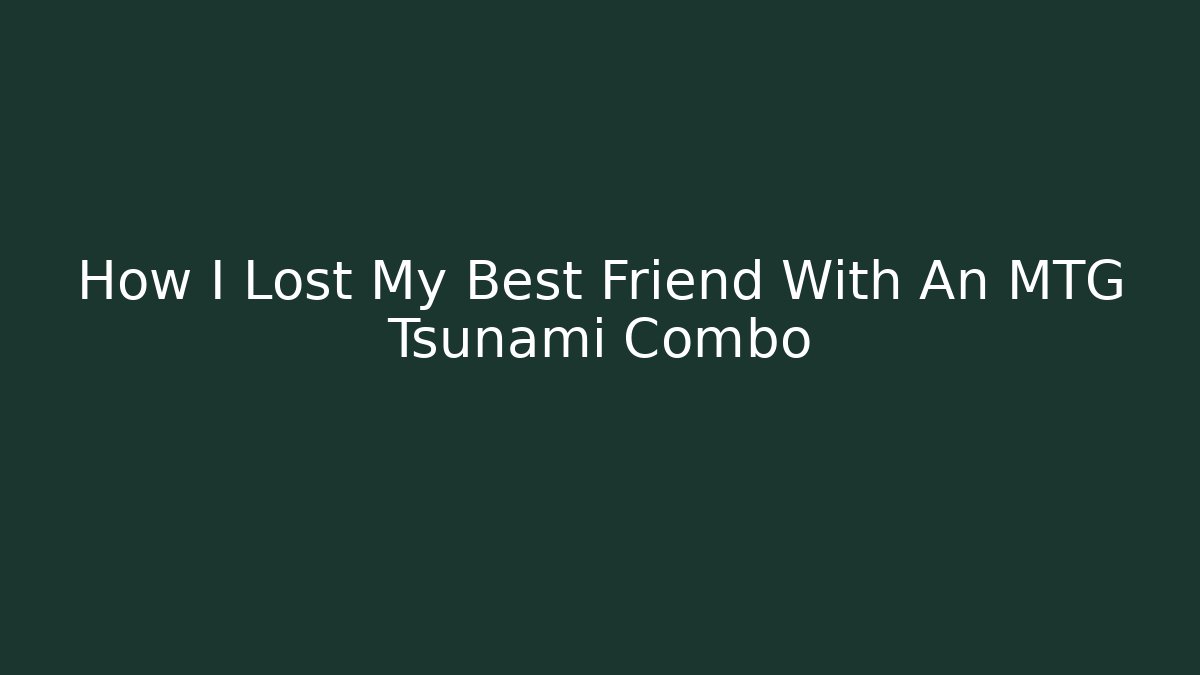 How I Lost My Best Friend With An MTG Tsunami Combo